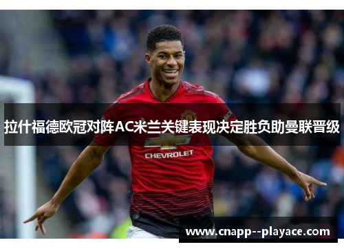 拉什福德欧冠对阵AC米兰关键表现决定胜负助曼联晋级