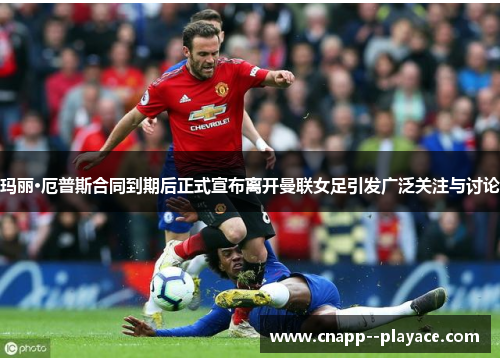 玛丽·厄普斯合同到期后正式宣布离开曼联女足引发广泛关注与讨论