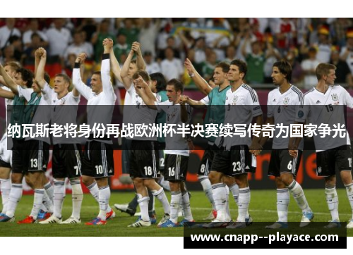 纳瓦斯老将身份再战欧洲杯半决赛续写传奇为国家争光 纳瓦斯老将身份再战欧洲杯半决赛续写传奇为国家争光