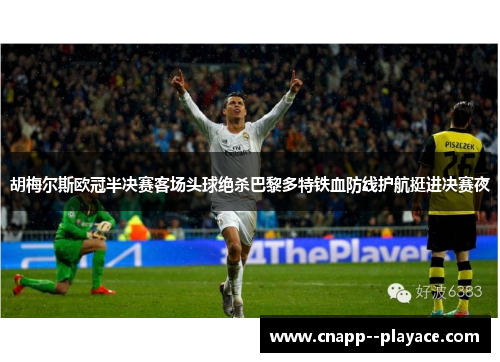 胡梅尔斯欧冠半决赛客场头球绝杀巴黎多特铁血防线护航挺进决赛夜 胡梅尔斯欧冠半决赛客场头球绝杀巴黎多特铁血防线护航挺进决赛夜