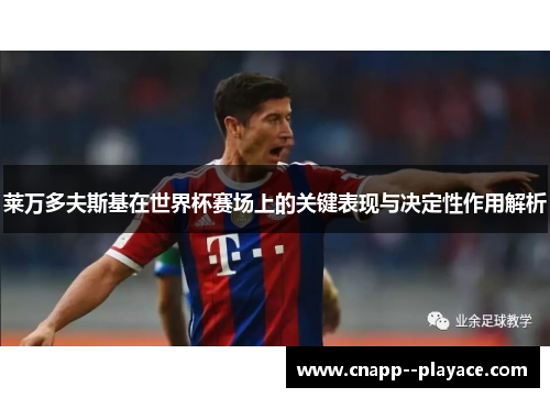 莱万多夫斯基在世界杯赛场上的关键表现与决定性作用解析