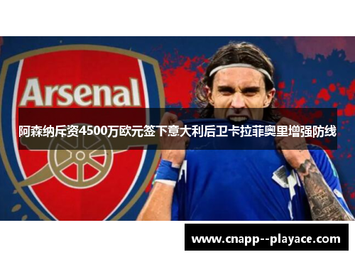 阿森纳斥资4500万欧元签下意大利后卫卡拉菲奥里增强防线 阿森纳斥资4500万欧元签下意大利后卫卡拉菲奥里增强防线