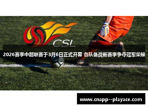 2026赛季中超联赛于3月6日正式开幕 各队备战新赛季争夺冠军荣耀 2026赛季中超联赛于3月6日正式开幕 各队备战新赛季争夺冠军荣耀