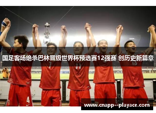 国足客场绝杀巴林晋级世界杯预选赛12强赛 创历史新篇章 国足客场绝杀巴林晋级世界杯预选赛12强赛 创历史新篇章