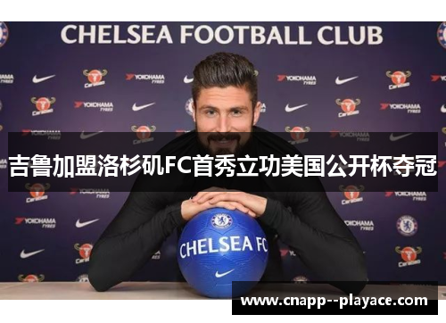 吉鲁加盟洛杉矶FC首秀立功美国公开杯夺冠