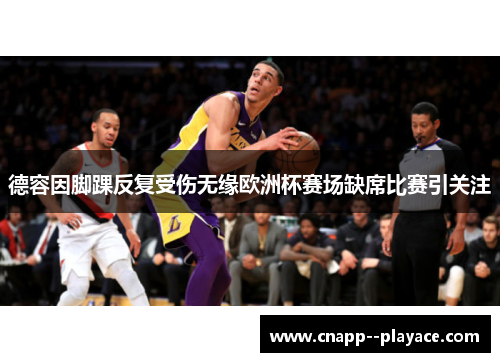 德容因脚踝反复受伤无缘欧洲杯赛场缺席比赛引关注