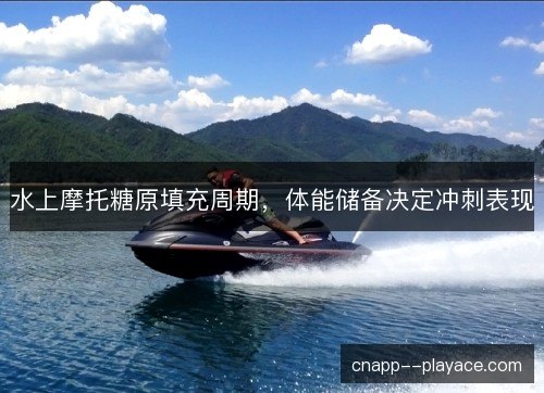 水上摩托糖原填充周期，体能储备决定冲刺表现